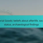 Burial Goods: beliefs about afterlife, social status, archaeological findings