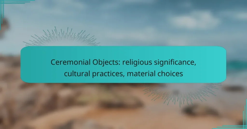 Ceremonial Objects: religious significance, cultural practices, material choices