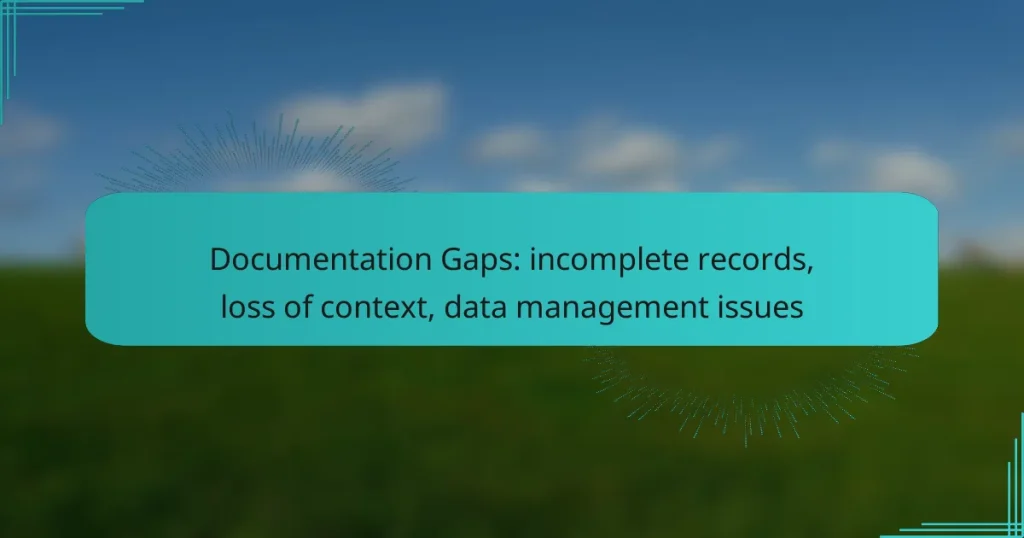 Documentation Gaps: incomplete records, loss of context, data management issues