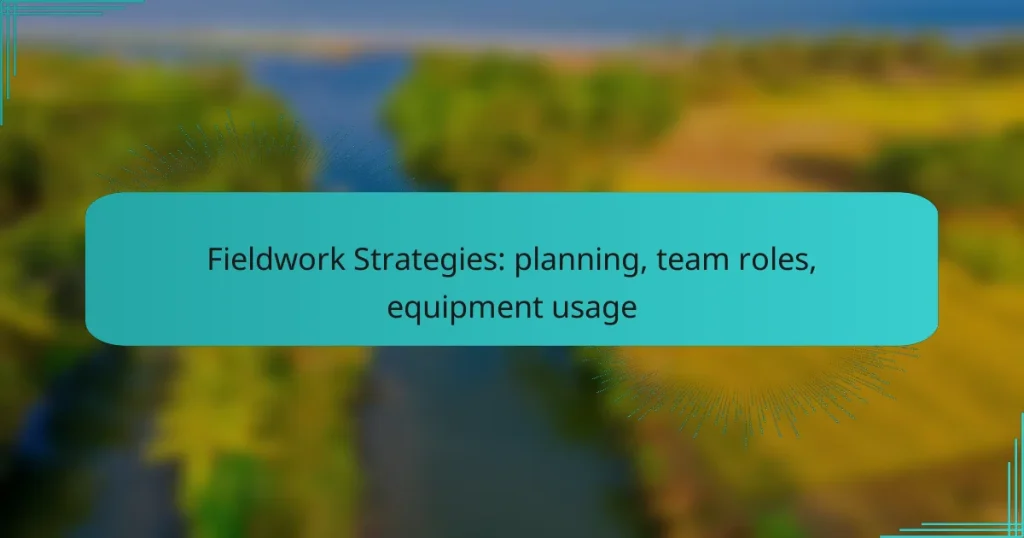 Fieldwork Strategies: planning, team roles, equipment usage