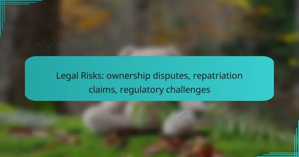 Legal Risks: ownership disputes, repatriation claims, regulatory challenges