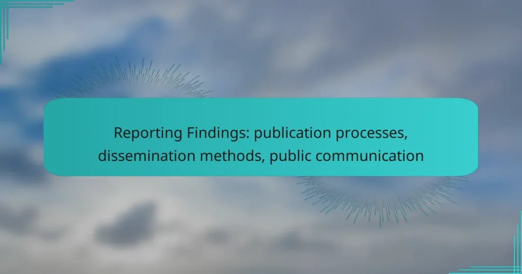 Reporting Findings: publication processes, dissemination methods, public communication