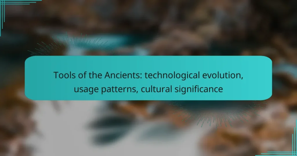 Tools of the Ancients: technological evolution, usage patterns, cultural significance