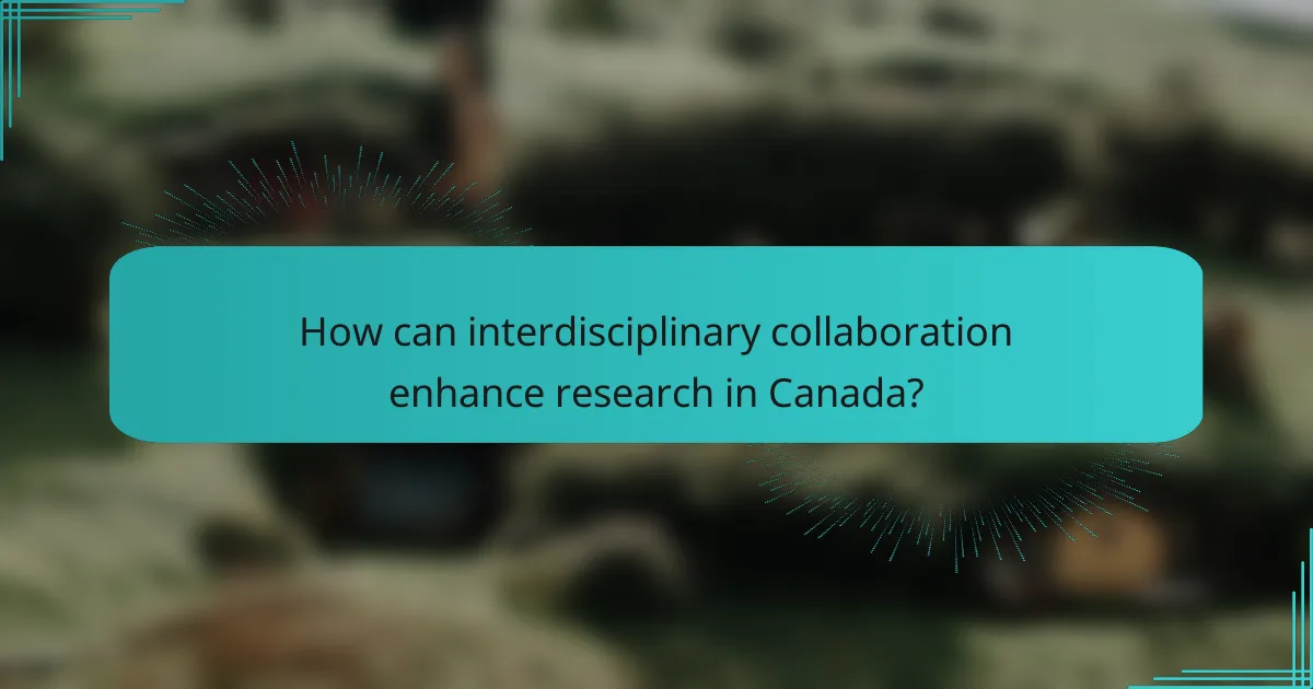 How can interdisciplinary collaboration enhance research in Canada?