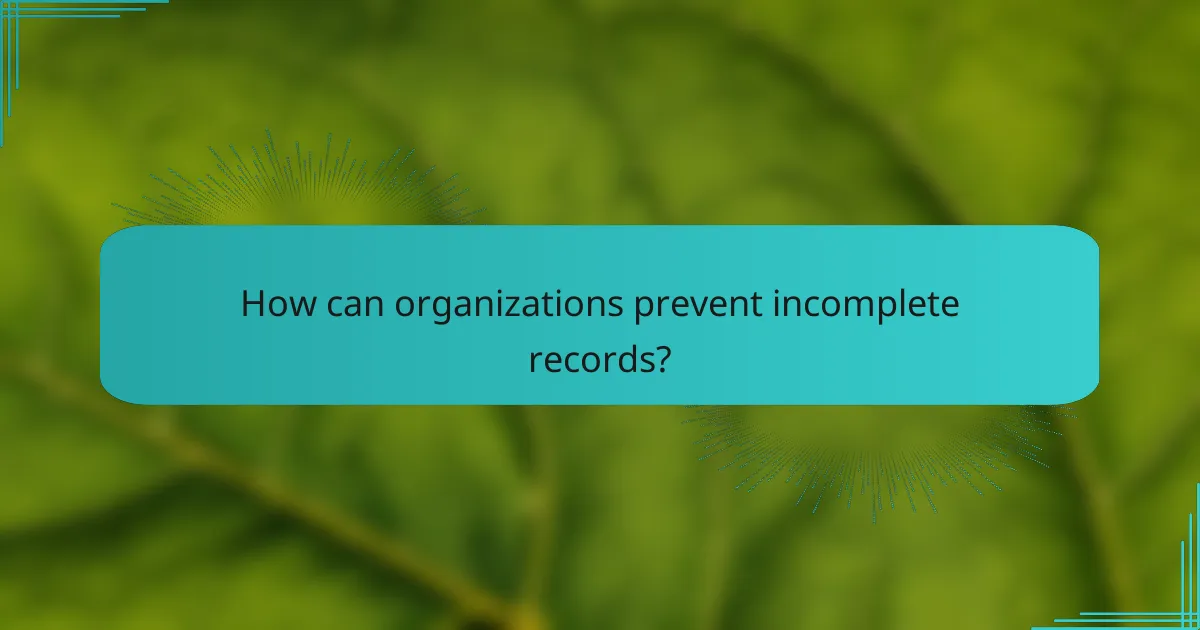 How can organizations prevent incomplete records?