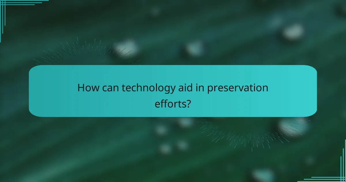 How can technology aid in preservation efforts?