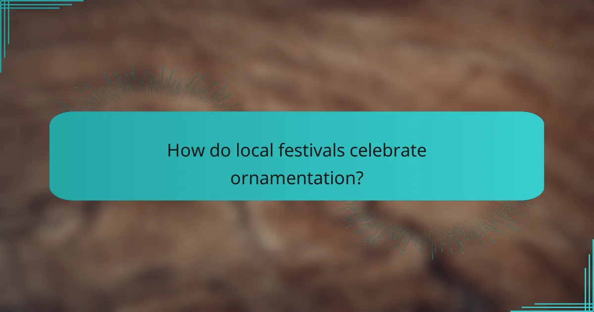 How do local festivals celebrate ornamentation?