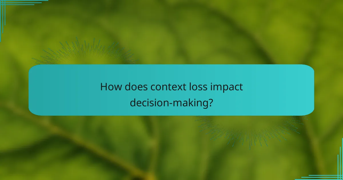 How does context loss impact decision-making?