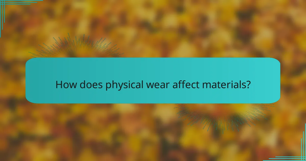 How does physical wear affect materials?