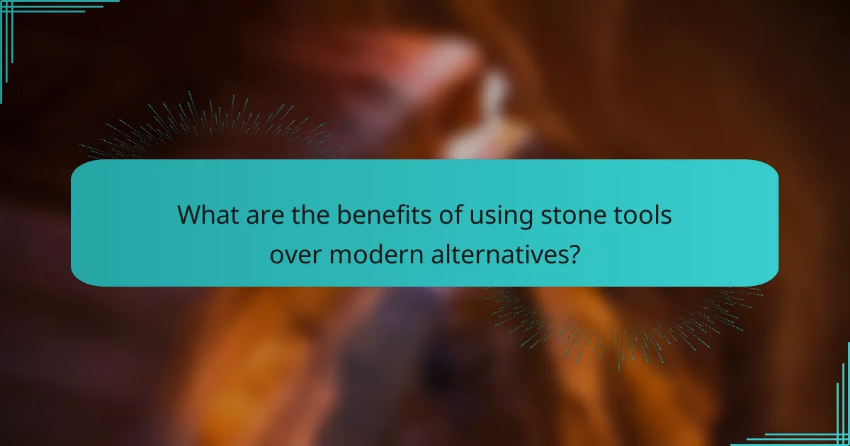 What are the benefits of using stone tools over modern alternatives?