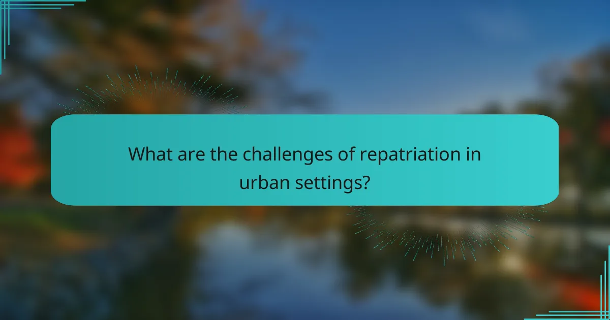 What are the challenges of repatriation in urban settings?