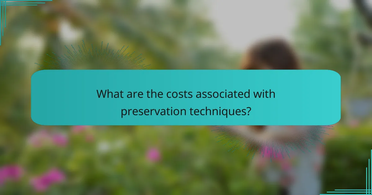 What are the costs associated with preservation techniques?