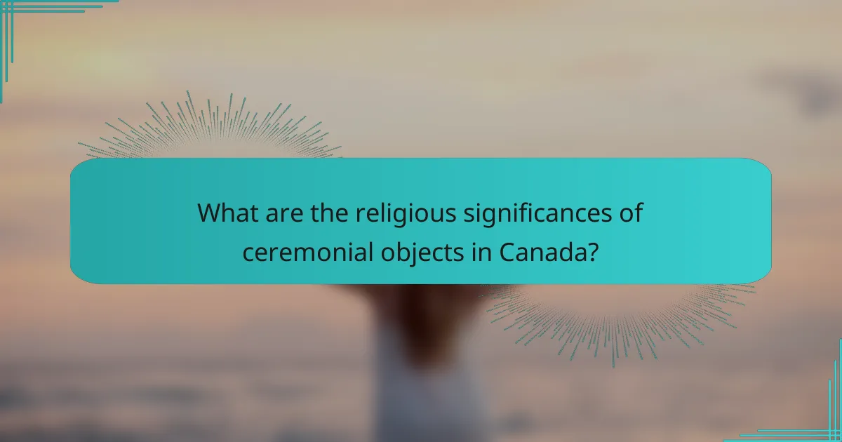 What are the religious significances of ceremonial objects in Canada?