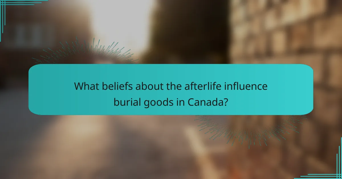 What beliefs about the afterlife influence burial goods in Canada?