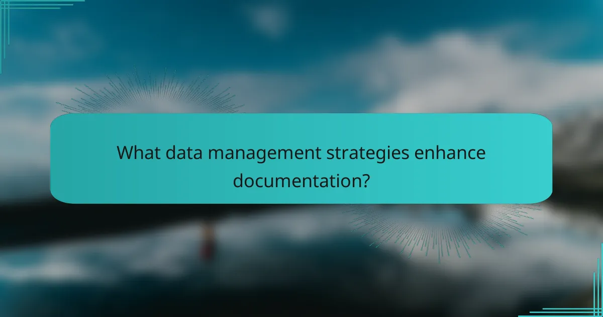 What data management strategies enhance documentation?