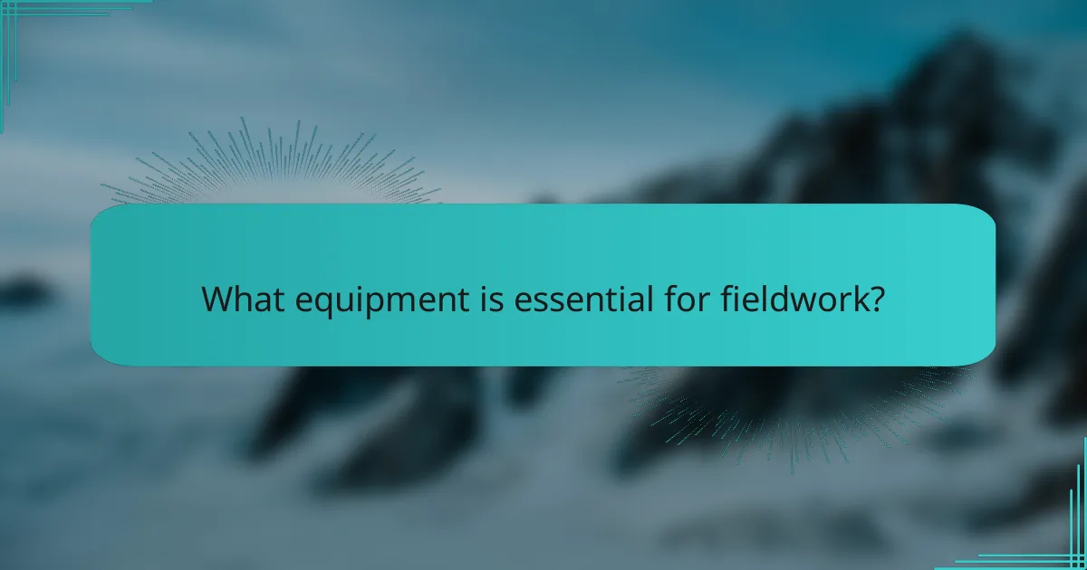What equipment is essential for fieldwork?