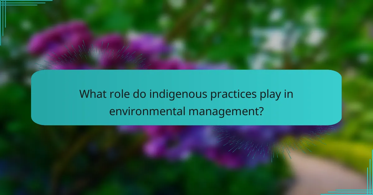 What role do indigenous practices play in environmental management?