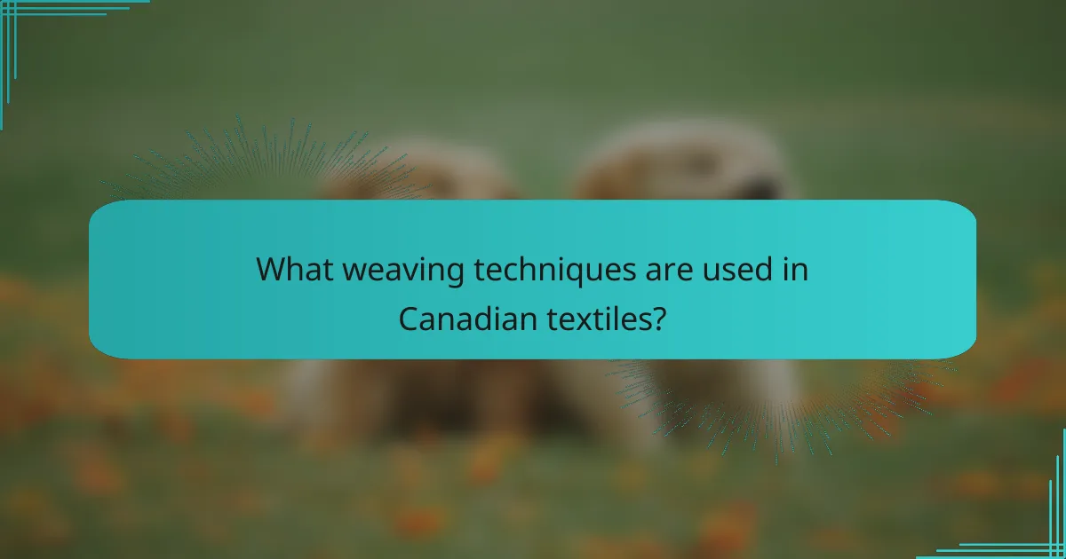What weaving techniques are used in Canadian textiles?